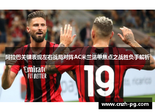 阿拉巴关键表现左右战局对阵AC米兰法甲焦点之战胜负手解析