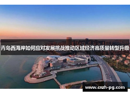 青岛西海岸如何应对发展挑战推动区域经济高质量转型升级