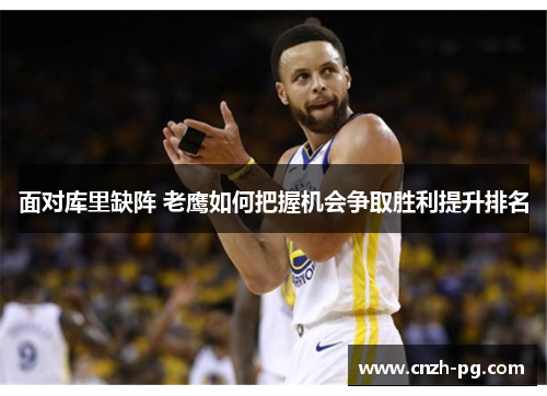 面对库里缺阵 老鹰如何把握机会争取胜利提升排名