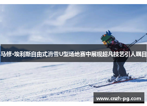 马修·埃利斯自由式滑雪U型场地赛中展现超凡技艺引人瞩目