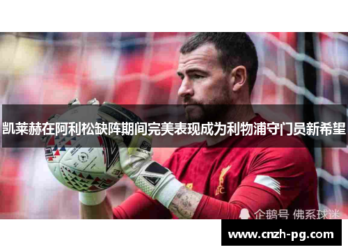 凯莱赫在阿利松缺阵期间完美表现成为利物浦守门员新希望